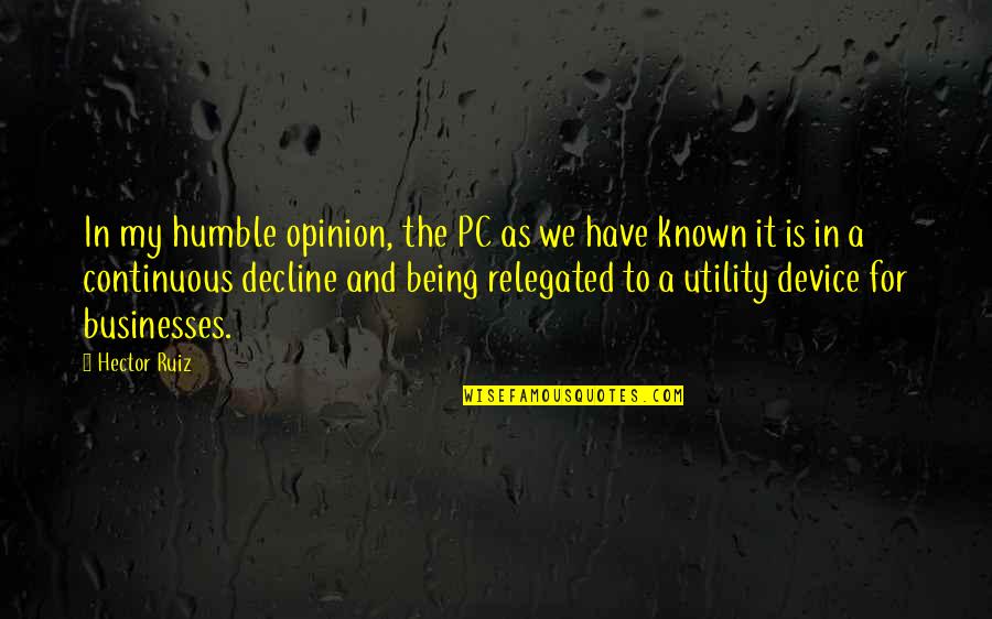 Being Too Humble Quotes By Hector Ruiz: In my humble opinion, the PC as we