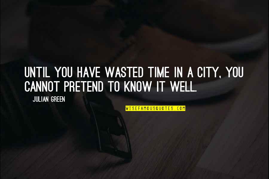 Being Too Late For Someone Quotes By Julian Green: Until you have wasted time in a city,