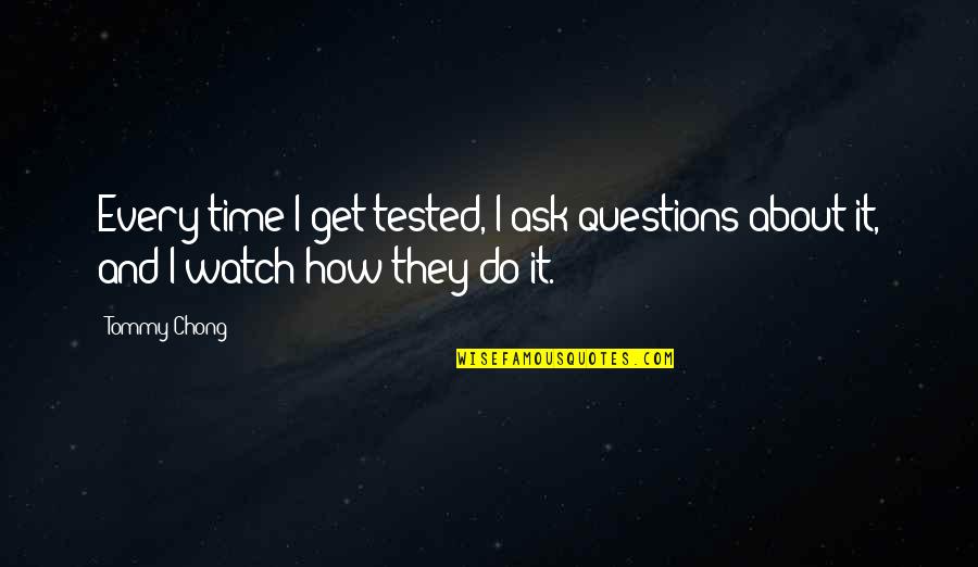 Being Too Late For Someone Quotes By Tommy Chong: Every time I get tested, I ask questions