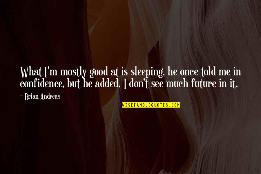 Being Too Late In Love Quotes By Brian Andreas: What I'm mostly good at is sleeping, he