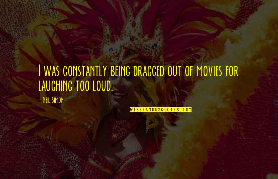 Being Too Loud Quotes By Neil Simon: I was constantly being dragged out of movies