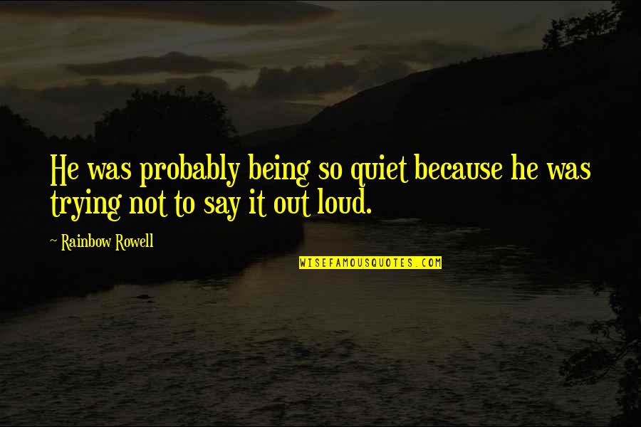 Being Too Loud Quotes By Rainbow Rowell: He was probably being so quiet because he