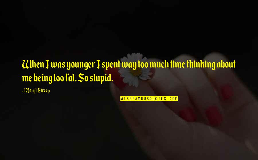 Being Too Much Quotes By Meryl Streep: When I was younger I spent way too Being Too Much Quotes By Meryl Streep: When I was younger I spent way too
