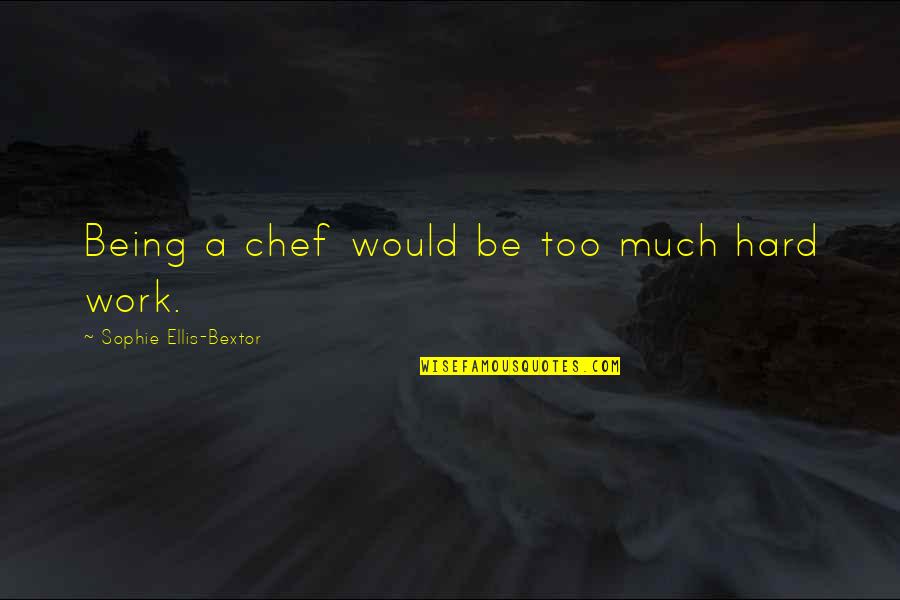 Being Too Much Quotes By Sophie Ellis-Bextor: Being a chef would be too much hard Being Too Much Quotes By Sophie Ellis-Bextor: Being a chef would be too much hard