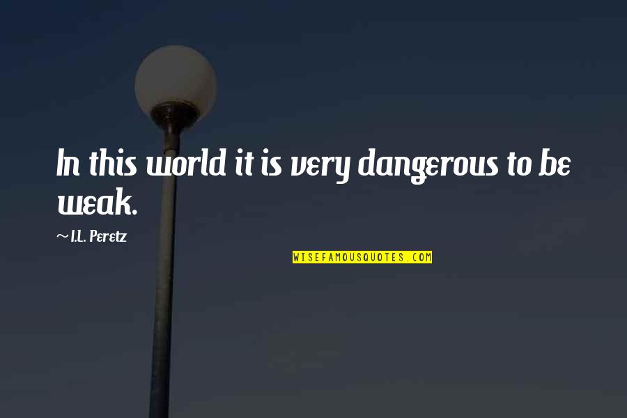 Being Too Nice Of A Person Quotes By I.L. Peretz: In this world it is very dangerous to