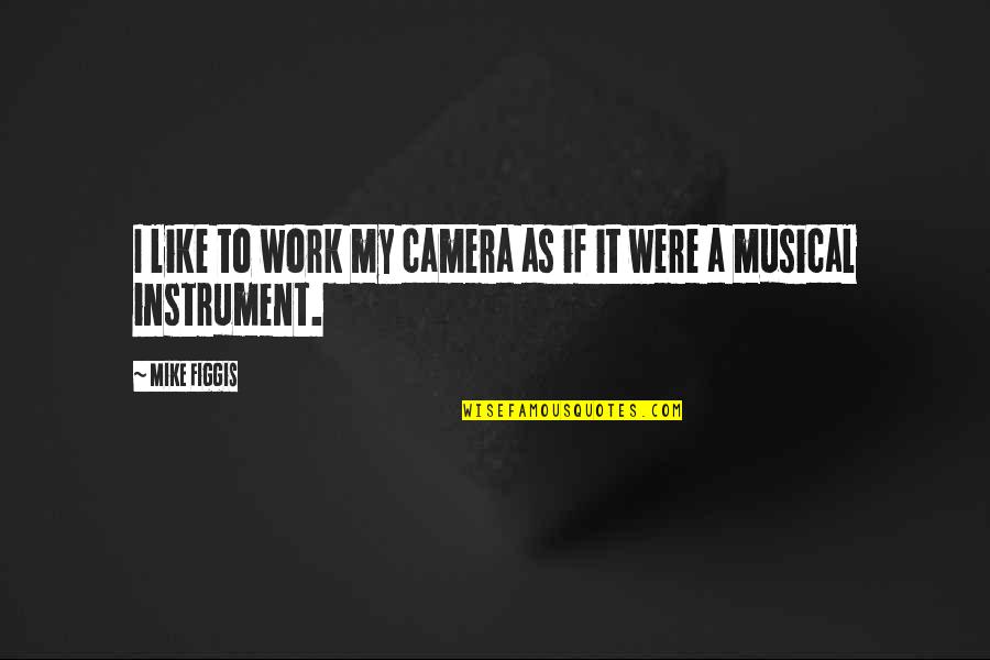 Being Too Nice To Others Quotes By Mike Figgis: I like to work my camera as if