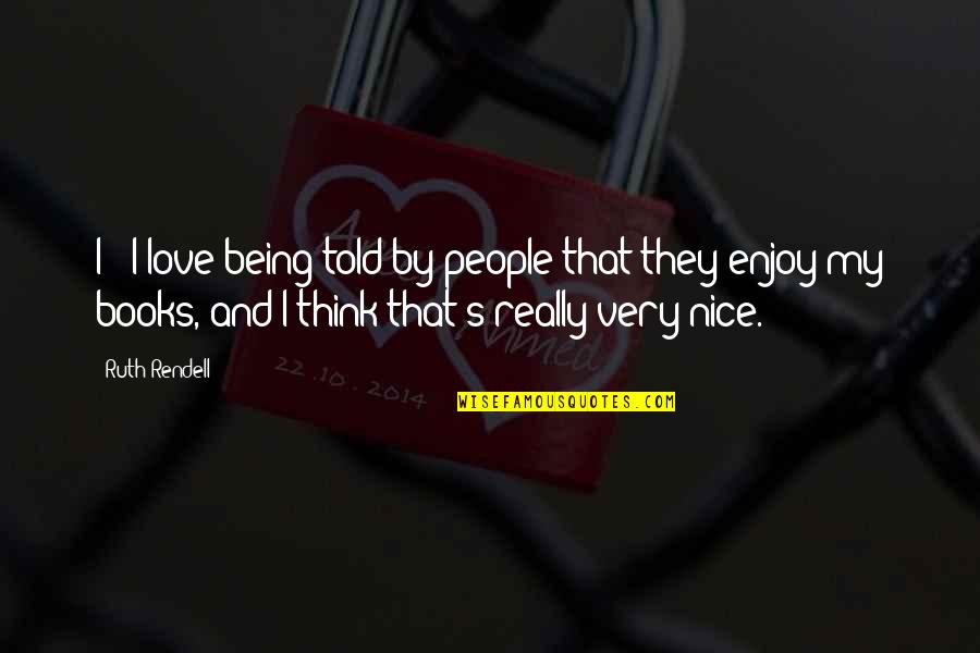 Being Too Nice To People Quotes By Ruth Rendell: I - I love being told by people Being Too Nice To People Quotes By Ruth Rendell: I - I love being told by people