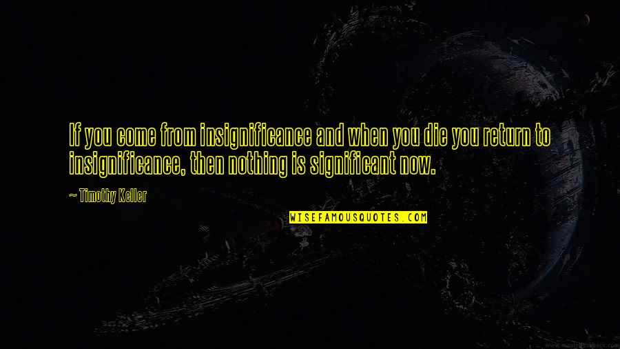 Being Too Open Minded Quotes By Timothy Keller: If you come from insignificance and when you