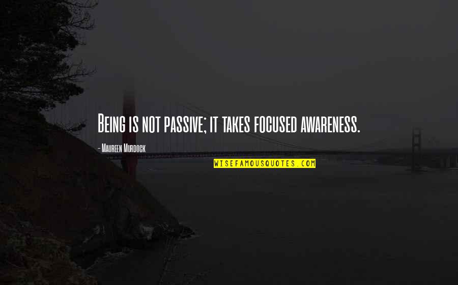 Being Too Passive Quotes By Maureen Murdock: Being is not passive; it takes focused awareness.