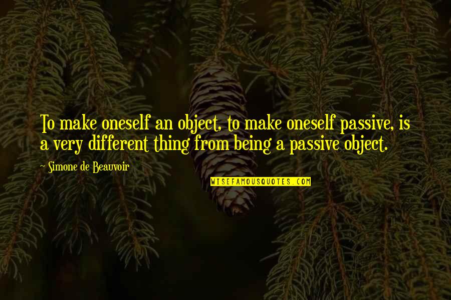 Being Too Passive Quotes By Simone De Beauvoir: To make oneself an object, to make oneself