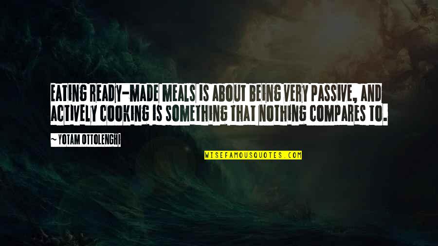 Being Too Passive Quotes By Yotam Ottolenghi: Eating ready-made meals is about being very passive,