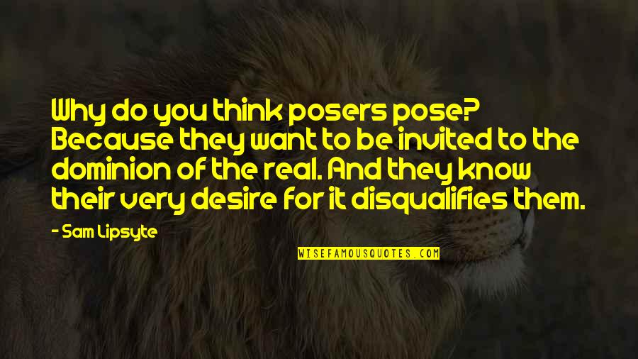 Being Too Proud For Love Quotes By Sam Lipsyte: Why do you think posers pose? Because they