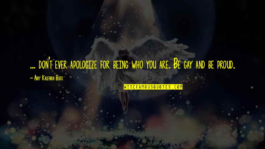 Being Too Proud Quotes By Amy Kaufman Burk: ... don't ever apologize for being who you