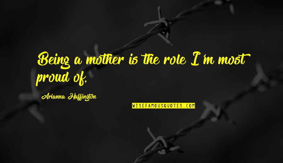 Being Too Proud Quotes By Arianna Huffington: Being a mother is the role I'm most Being Too Proud Quotes By Arianna Huffington: Being a mother is the role I'm most