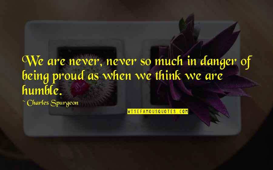 Being Too Proud Quotes By Charles Spurgeon: We are never, never so much in danger Being Too Proud Quotes By Charles Spurgeon: We are never, never so much in danger