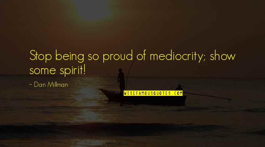 Being Too Proud Quotes By Dan Millman: Stop being so proud of mediocrity; show some