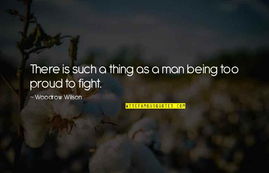 Being Too Proud Quotes By Woodrow Wilson: There is such a thing as a man