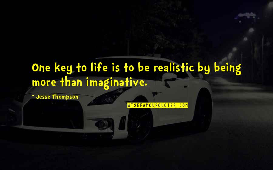 Being Too Realistic Quotes By Jesse Thompson: One key to life is to be realistic Being Too Realistic Quotes By Jesse Thompson: One key to life is to be realistic