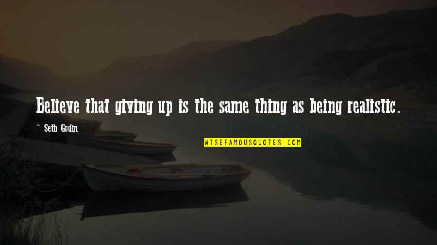 Being Too Realistic Quotes By Seth Godin: Believe that giving up is the same thing