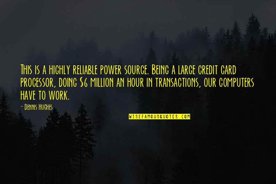 Being Too Reliable Quotes By Dennis Hughes: This is a highly reliable power source. Being