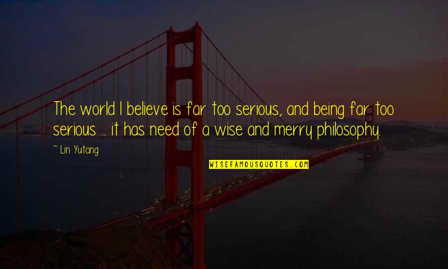 Being Too Serious Quotes By Lin Yutang: The world I believe is far too serious,