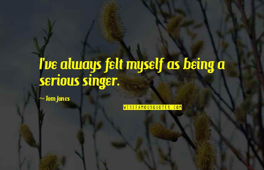 Being Too Serious Quotes By Tom Jones: I've always felt myself as being a serious