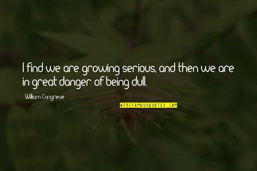 Being Too Serious Quotes By William Congreve: I find we are growing serious, and then