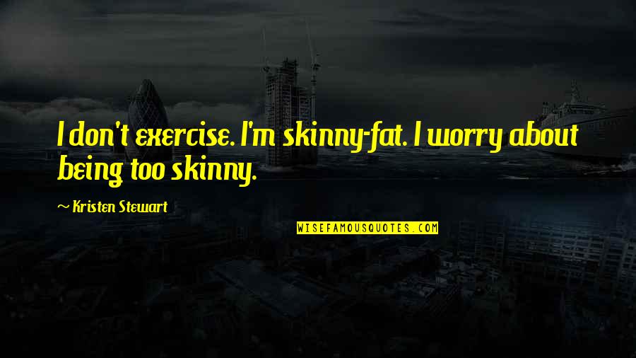 Being Too Skinny Quotes By Kristen Stewart: I don't exercise. I'm skinny-fat. I worry about Being Too Skinny Quotes By Kristen Stewart: I don't exercise. I'm skinny-fat. I worry about