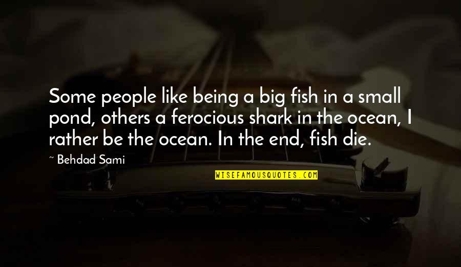Being Too Small Quotes By Behdad Sami: Some people like being a big fish in