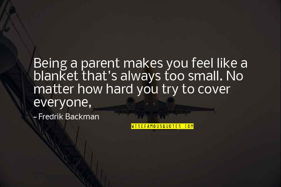 Being Too Small Quotes By Fredrik Backman: Being a parent makes you feel like a
