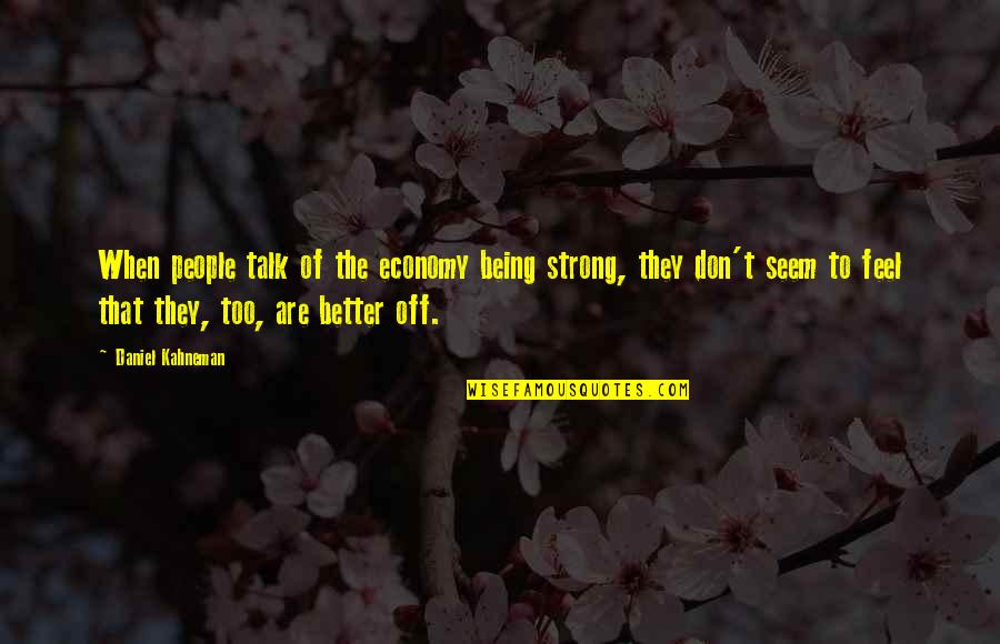 Being Too Strong Quotes By Daniel Kahneman: When people talk of the economy being strong,