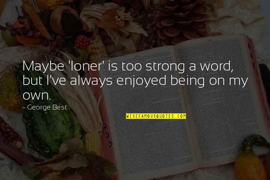 Being Too Strong Quotes By George Best: Maybe 'loner' is too strong a word, but