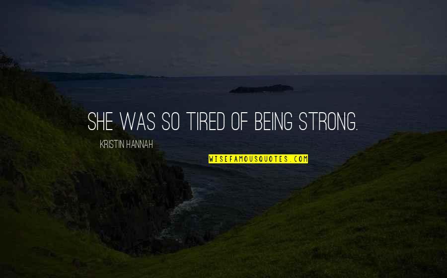 Being Too Strong Quotes By Kristin Hannah: She was so tired of being strong.