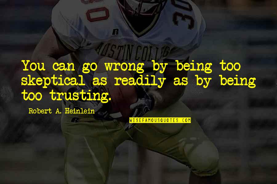 Being Too Trusting Quotes By Robert A. Heinlein: You can go wrong by being too skeptical