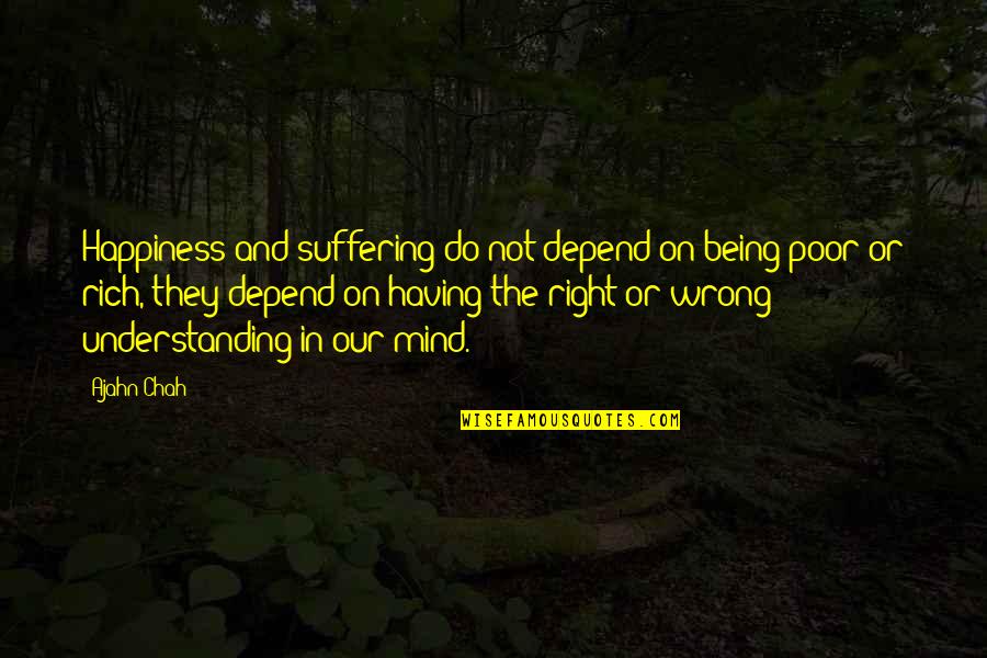 Being Too Understanding Quotes By Ajahn Chah: Happiness and suffering do not depend on being