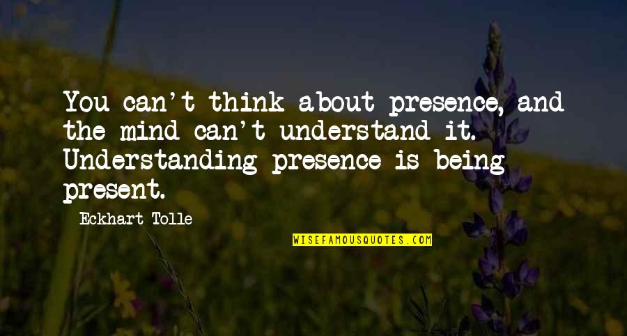 Being Too Understanding Quotes By Eckhart Tolle: You can't think about presence, and the mind