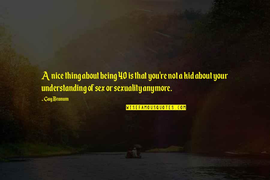 Being Too Understanding Quotes By Guy Branum: A nice thing about being 40 is that