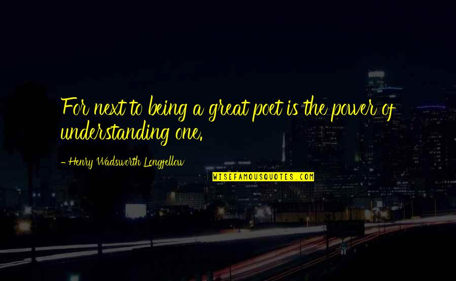 Being Too Understanding Quotes By Henry Wadsworth Longfellow: For next to being a great poet is