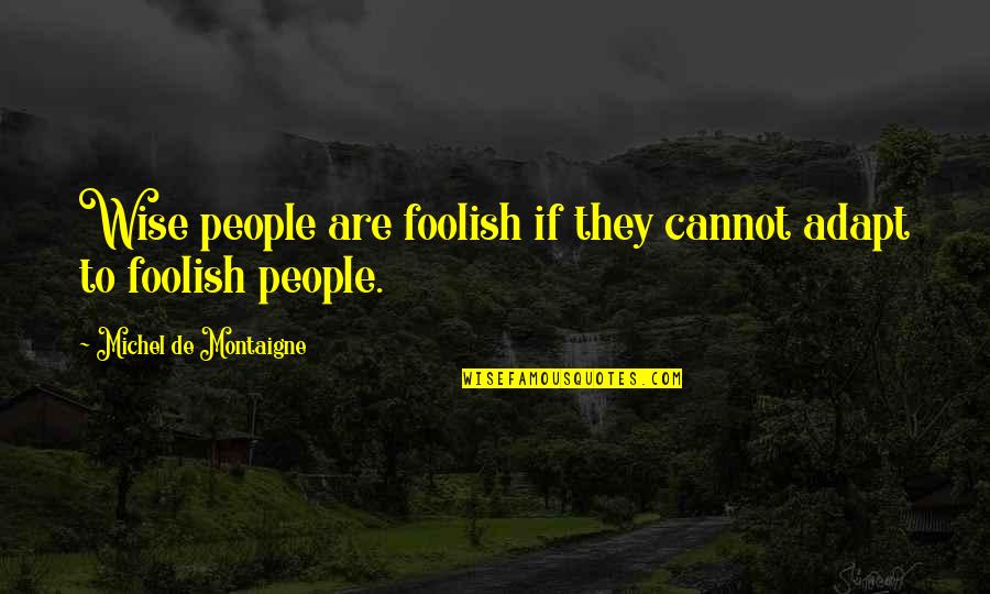 Being Too Young To Know What Love Is Quotes By Michel De Montaigne: Wise people are foolish if they cannot adapt