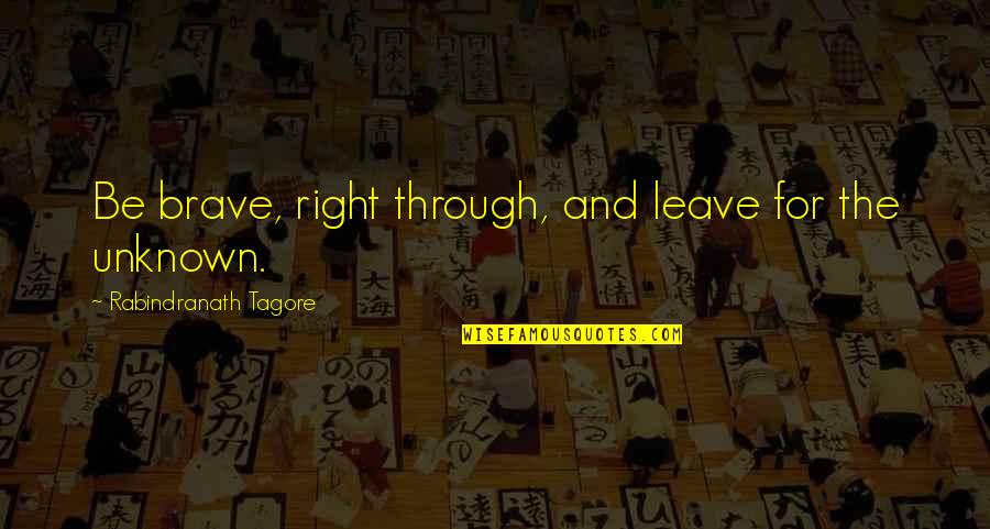 Being Too Young To Know What Love Is Quotes By Rabindranath Tagore: Be brave, right through, and leave for the