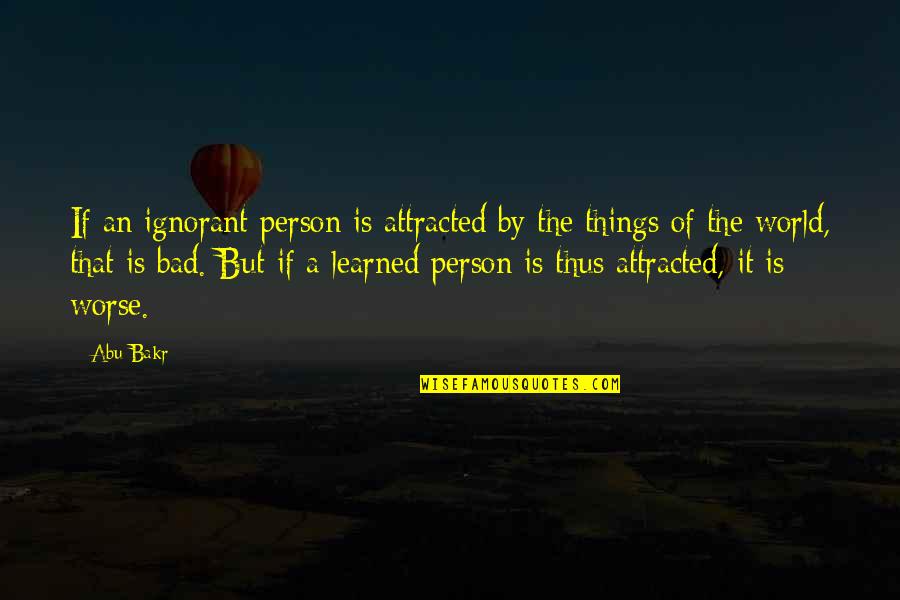 Being Torn Apart Quotes By Abu Bakr: If an ignorant person is attracted by the