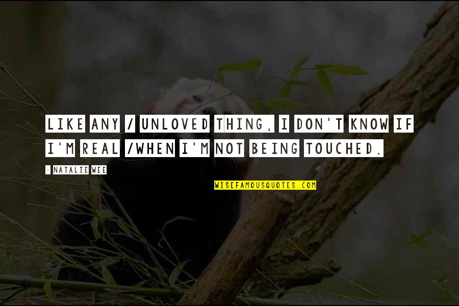 Being Touched By Love Quotes By Natalie Wee: Like any / unloved thing, I don't know
