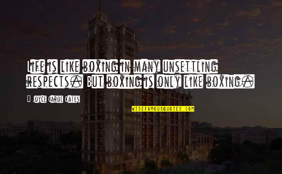 Being Tough And Strong Quotes By Joyce Carol Oates: Life is like boxing in many unsettling respects. Being Tough And Strong Quotes By Joyce Carol Oates: Life is like boxing in many unsettling respects.