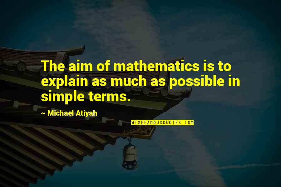 Being Tough On The Outside Quotes By Michael Atiyah: The aim of mathematics is to explain as