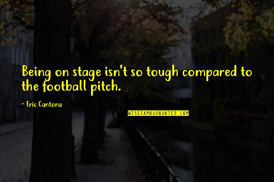 Being Tough Quotes By Eric Cantona: Being on stage isn't so tough compared to