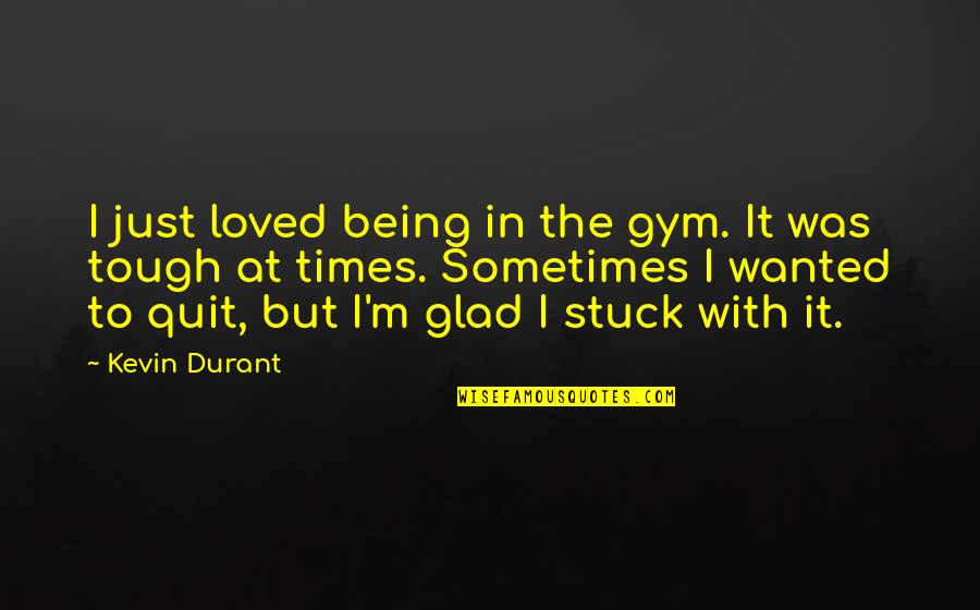 Being Tough Quotes By Kevin Durant: I just loved being in the gym. It