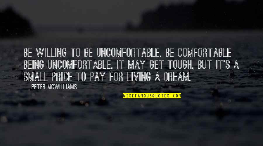 Being Tough Quotes By Peter McWilliams: Be willing to be uncomfortable. Be comfortable being