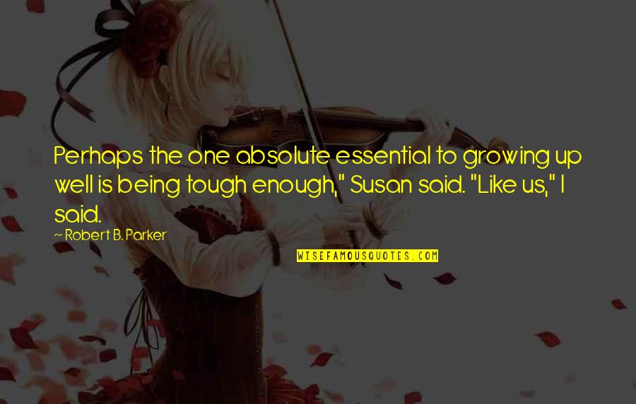Being Tough Quotes By Robert B. Parker: Perhaps the one absolute essential to growing up