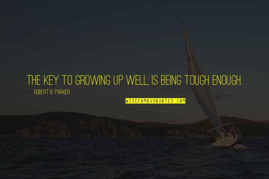 Being Tough Quotes By Robert B. Parker: The key to growing up well, is being