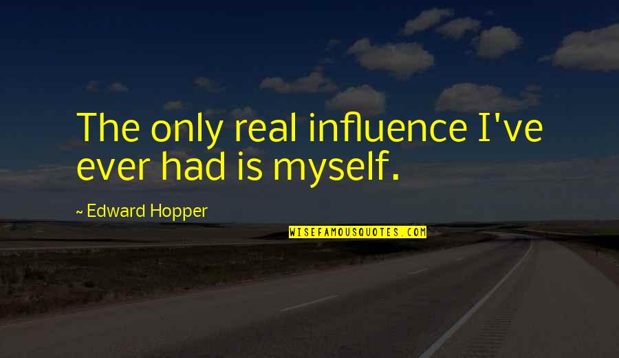 Being Transformed And In Sync Quotes By Edward Hopper: The only real influence I've ever had is Being Transformed And In Sync Quotes By Edward Hopper: The only real influence I've ever had is